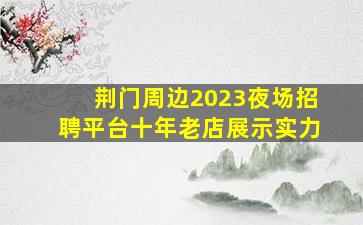 荆门周边2023夜场招聘平台十年老店展示实力